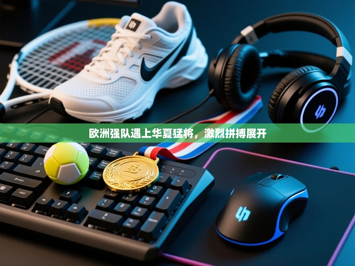 欧洲强队遇上华夏猛将，激烈拼搏展开  第2张